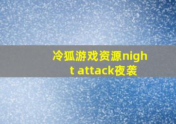 冷狐游戏资源night attack夜袭